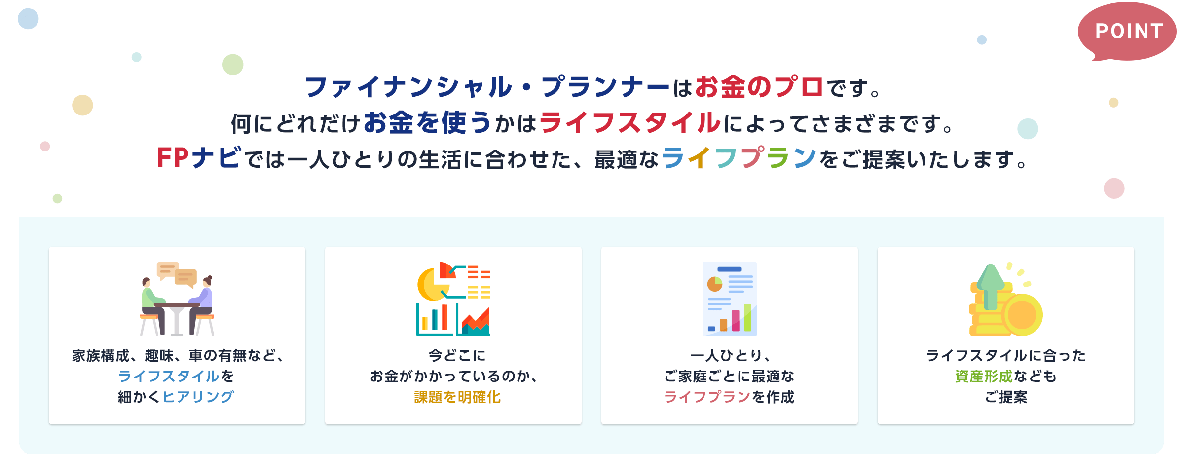 ファイナンシャル・プランナーはお金のプロです。FPナビでは一人ひとりの生活に合わせた、最適なライフプランをご提案いたします。