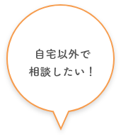 自宅以外で相談したい！