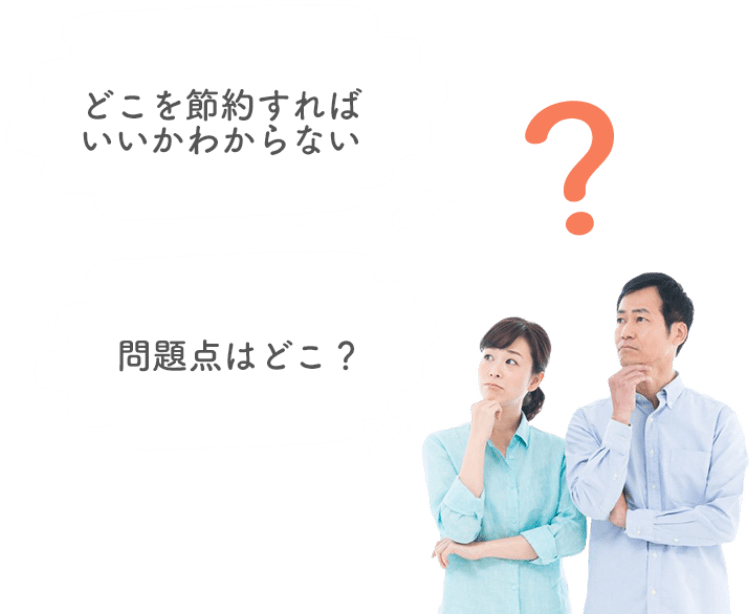 「どこを節約すればいいかわからない」「問題点はどこ？」