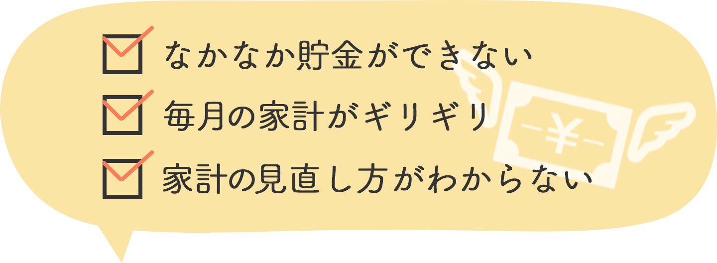 なかなか貯金ができない、毎月の家計がギリギリ、家計の見直し方がわからない