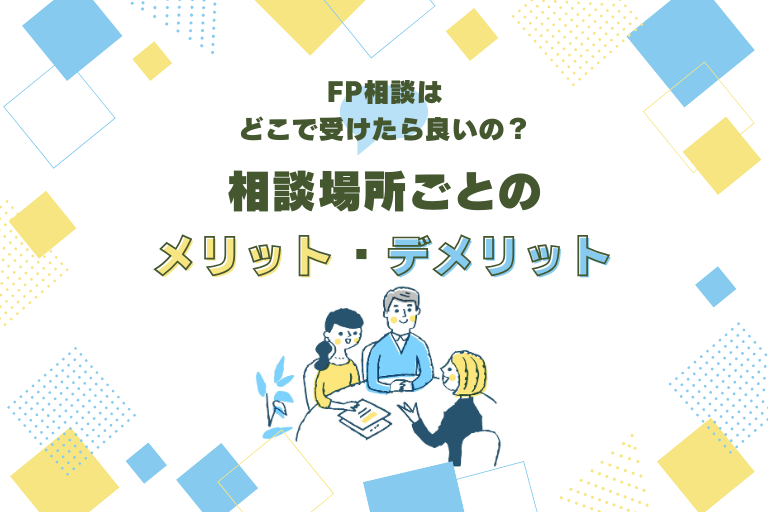 FP相談はどこで受けるのが良い？相談場所ごとのメリット･デメリットとFP相談サービスの選び方
